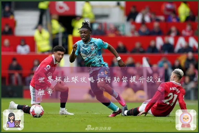 世界杯让球攻略如何助你提升投注胜率