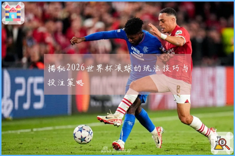 揭秘2026世界杯滚球的玩法技巧与投注策略