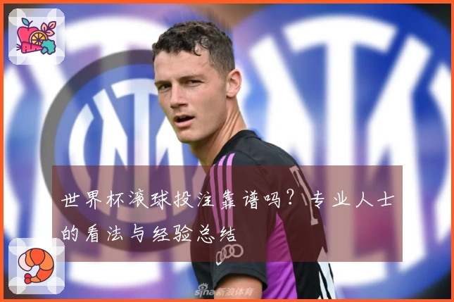 世界杯滚球投注靠谱吗？专业人士的看法与经验总结