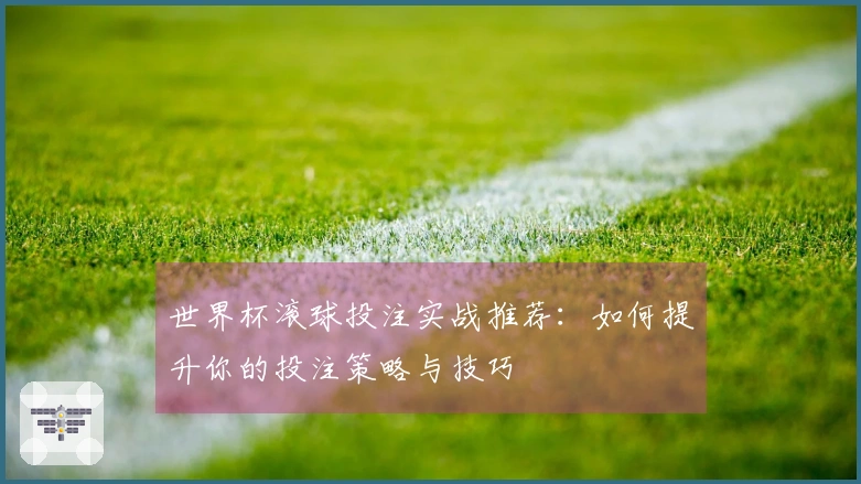 世界杯滚球投注实战推荐：如何提升你的投注策略与技巧