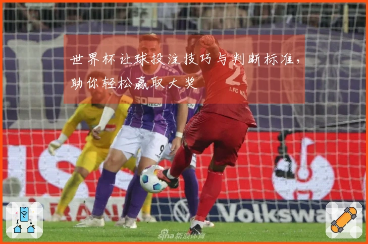 世界杯让球投注技巧与判断标准，助你轻松赢取大奖