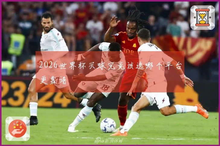 2026世界杯买球究竟该选哪个平台更靠谱