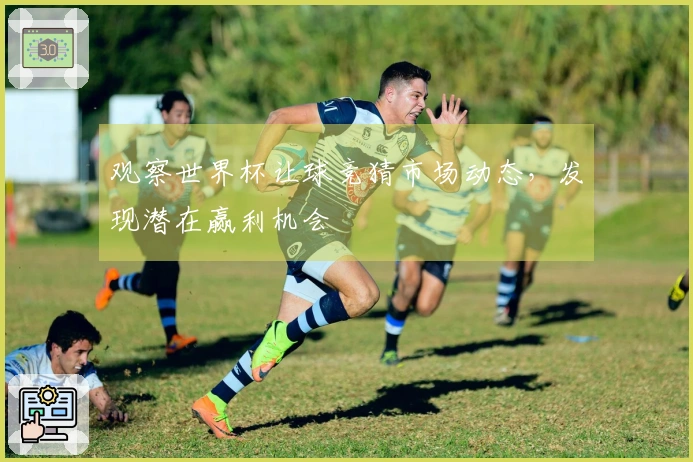观察世界杯让球竞猜市场动态，发现潜在赢利机会