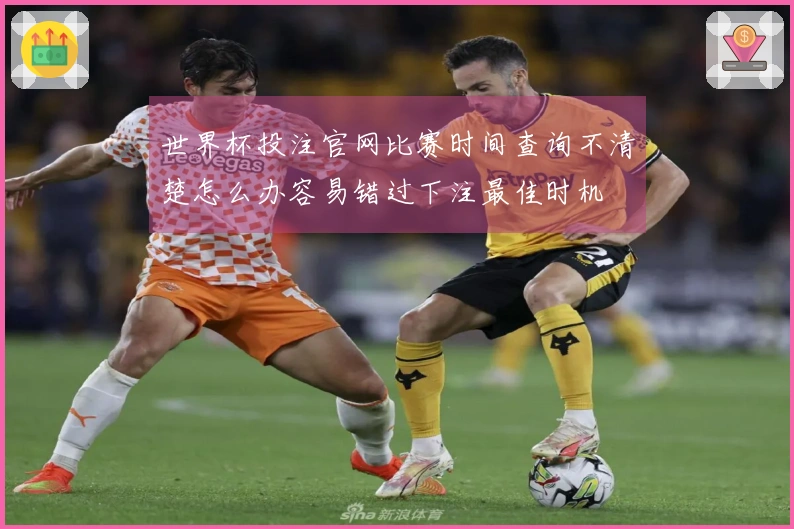 世界杯投注官网比赛时间查询不清楚怎么办容易错过下注最佳时机