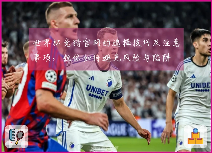 世界杯竞猜官网的选择技巧及注意事项，教你如何避免风险与陷阱