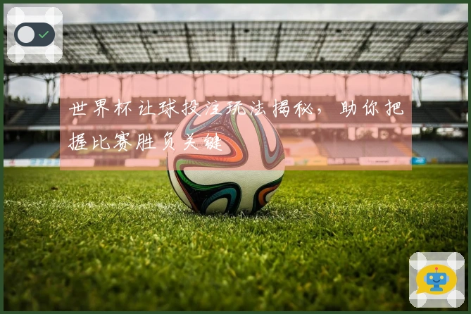 世界杯让球投注玩法揭秘，助你把握比赛胜负关键