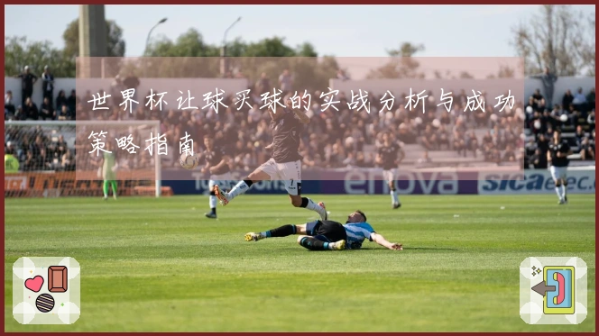 世界杯让球买球的实战分析与成功策略指南