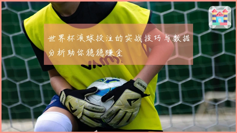 世界杯滚球投注的实战技巧与数据分析助你稳稳赚金