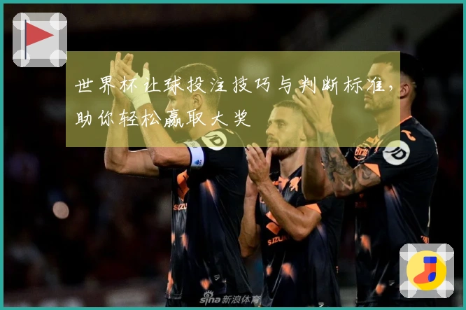 世界杯让球投注技巧与判断标准，助你轻松赢取大奖