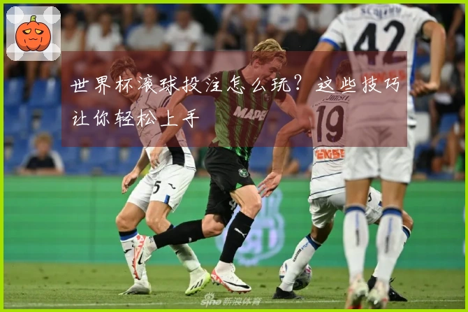 世界杯滚球投注怎么玩？这些技巧让你轻松上手
