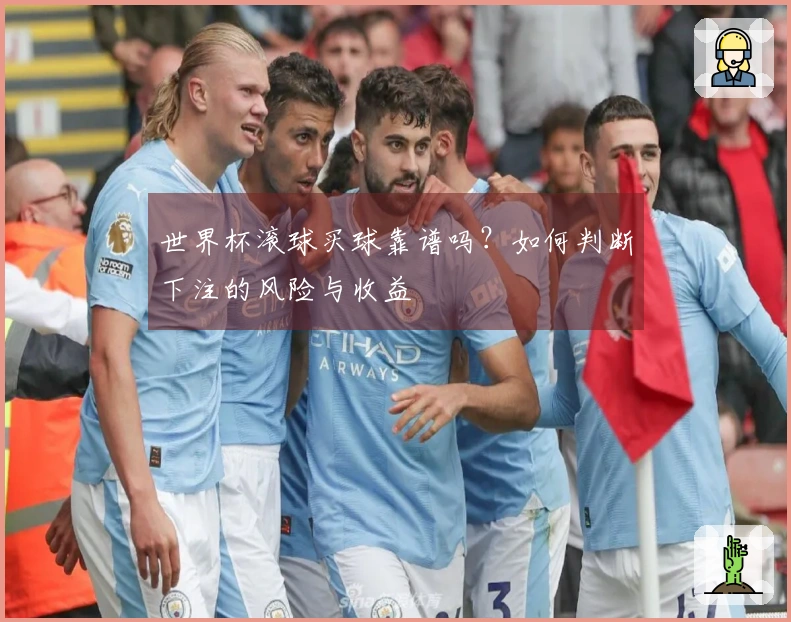 世界杯滚球买球靠谱吗？如何判断下注的风险与收益