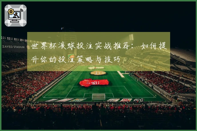世界杯滚球投注实战推荐：如何提升你的投注策略与技巧