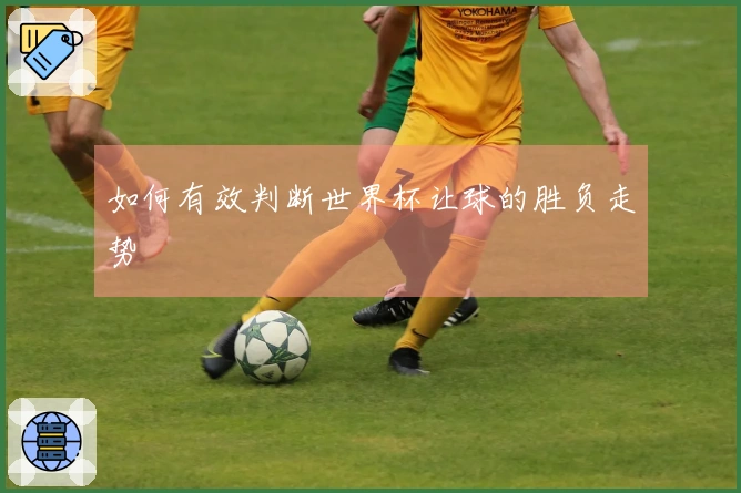 如何有效判断世界杯让球的胜负走势